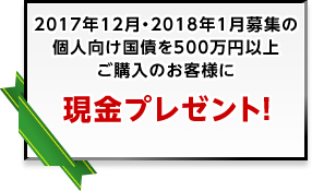 12月・1月募集の個人向け国債を500万円以上ご購入のお客様に現金プレゼント！