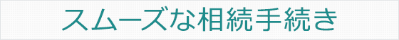 スムーズな相続手続き