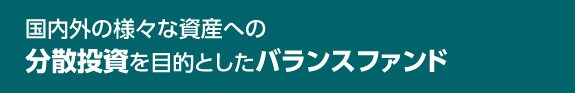 国内外の様々な資産への分散投資を目的としたバランスファンド
