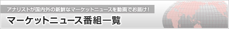 アナリストが国内外の新鮮なマーケットニュースを動画でお届け!マーケットニュース番組一覧