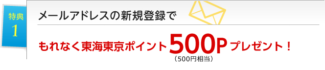 特典1 メールアドレスの新規登録でもれなく東海東京ポイント500P(500円相当)プレゼント!