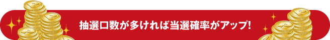 抽選口数が多ければ当選確率がアップ!