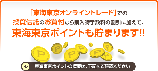 「東海東京オンライントレード」での投資信託のお買付なら購入時手数料の割引に加えて、東海東京ポイントも貯まります！！