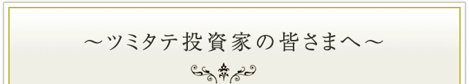 〜ツミタテ投資家の皆さまへ〜