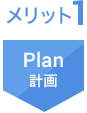 メリット1 Plan計画