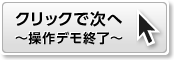 クリックで次へ～操作デモ終了～