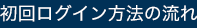 初回ログイン方法の流れ