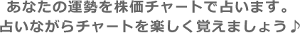 あなたの運勢を株価チャートで占います。占いながらチャートを楽しく覚えましょう♪