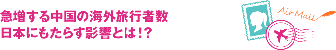 急増する中国の海外旅行者数　日本にもたらす影響とは！？