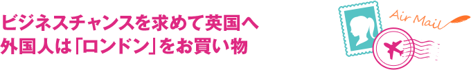 ビジネスチャンスを求めて英国へ　外国人は「ロンドン」をお買い物