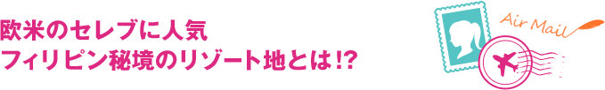 欧米のセレブに人気　フィリピン秘境のリゾート地とは！？