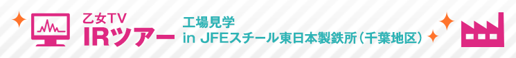 乙女TV IRツアー　工場見学 in JFEスチール東日本製鉄所（千葉地区）