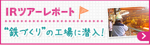 IRツアーレポート　“鉄づくり”の工場に潜入！