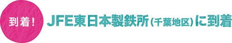 到着！　JFE東日本製鉄所（千葉地区）に到着