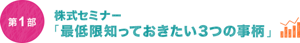 第1部　株式セミナー「最低限知っておきたい3つの事柄」