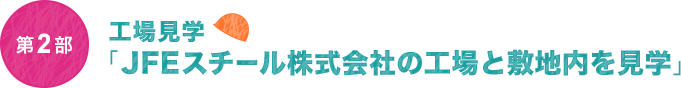 第2部　工場見学「JFEスチール株式会社の工場と敷地内を見学」