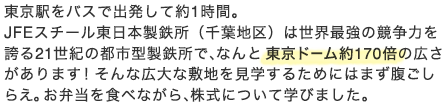 東京駅をバスで出発して約1時間。JFEスチール東日本製鉄所（千葉地区）は世界最強の競争力を誇る21世紀の都市型製鉄所で、なんと東京ドーム約170倍の広さがあります！そんな広大な敷地を見学するためにはまず腹ごしらえ。お弁当を食べながら、株式について学びました。