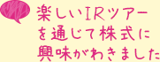 楽しいIRツアーを通じて株式に興味がわきました