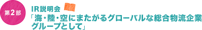 第2部　IR説明会「海・陸・空にまたがるグローバルな総合物流企業グループとして」