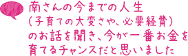 南さんの今までの人生（子育ての大変さや、必要経費）のお話を聞き、今が一番お金を育てるチャンスだと思いました