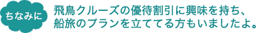 ちなみに 飛鳥クルーズの優待割引に興味を持ち、船旅のプランを立ててる方もいましたよ。