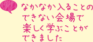 なかなか入ることのできない会場で楽しく学ぶことができました