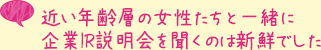 近い年齢層の女性たちと一緒に企業IR説明会を聞くのは新鮮でした