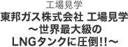 第3部　工場見学　東邦ガス株式会社 工場見学 ～世界最大級のLNGタンクに圧倒！！～