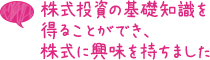 株式投資の基礎知識を得ることができ、株式に興味を持ちました