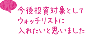 今後投資対象としてウォッチリストに入れたいと思いました