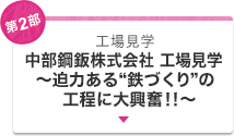 第2部　工場見学　中部鋼鈑株式会社 工場見学～迫力ある“鉄づくり”の工程に大興奮！！～