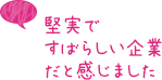 堅実ですばらしい企業だと感じました