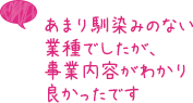 あまり馴染みのない業種でしたが、事業内容がわかり良かったです