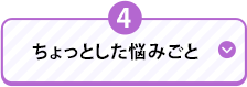 4 ちょっとした悩みごと