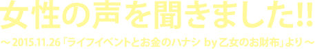 女性の声を聞きました！！～2015.11.26「ライフイベントとお金のハナシ by乙女のお財布」より～