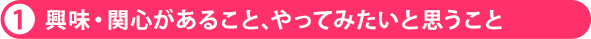 1 興味・関心があること、やってみたいと思うこと