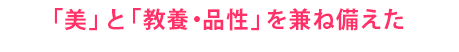 「美」と「教養・品性」を兼ね備えた