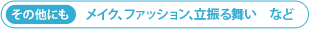 その他にも メイク、ファッション、立振る舞い　など