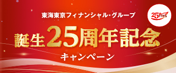 「東海東京フィナンシャル・グループ　誕生25周年記念キャンペーン」のご案内