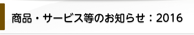 商品・サービス等のお知らせ：2016