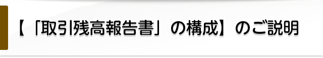  【「取引残高報告書」の構成】のご説明