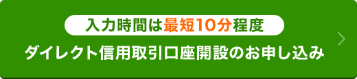 入力時間は最短10分程度。ダイレクト信用取引口座開設はこちら