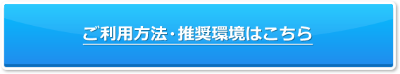 ご利用方法推奨環境はこちら