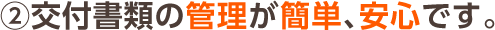 ②交付書類の管理が簡単、安心です。