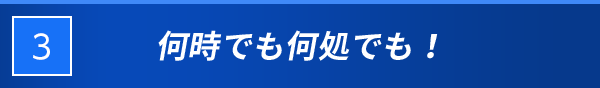 3 何時でも何処でも！