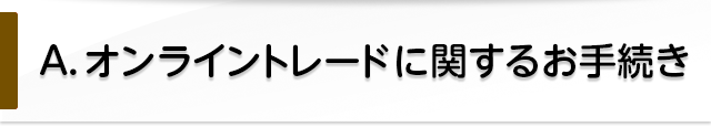 A. オンライントレードに関するお手続き