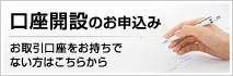 口座開設のお申込み お取引口座をお持ちでない方はこちらから