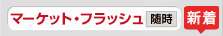 マーケット・フラッシュ 随時　新番組