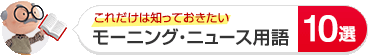 これだけは知っておきたい モーニング・ニュース用語10選